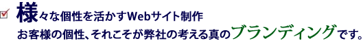 様々な個性を活かすWebサイト制作|お客様の個性、それこそが弊社が考える真のブランディングです